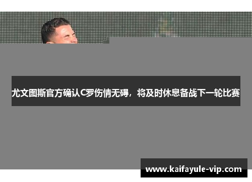 尤文图斯官方确认C罗伤情无碍，将及时休息备战下一轮比赛