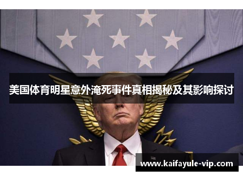 美国体育明星意外淹死事件真相揭秘及其影响探讨