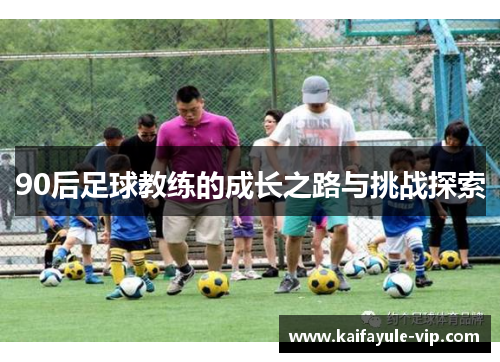 90后足球教练的成长之路与挑战探索