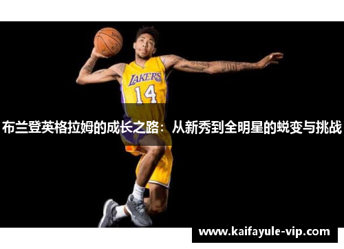 布兰登英格拉姆的成长之路：从新秀到全明星的蜕变与挑战