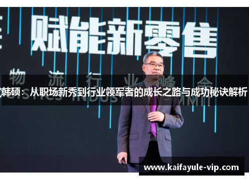 韩硕：从职场新秀到行业领军者的成长之路与成功秘诀解析